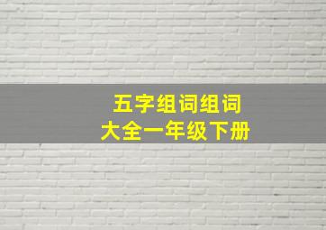 五字组词组词大全一年级下册