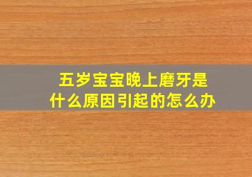 五岁宝宝晚上磨牙是什么原因引起的怎么办