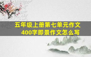 五年级上册第七单元作文400字即景作文怎么写