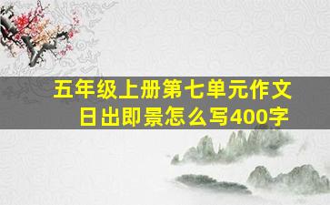 五年级上册第七单元作文日出即景怎么写400字