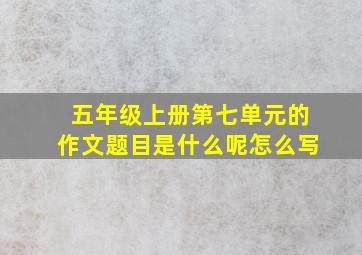 五年级上册第七单元的作文题目是什么呢怎么写