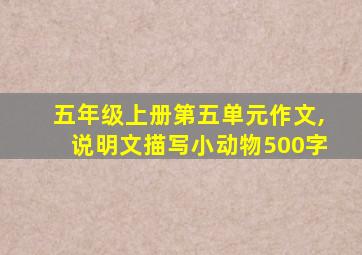 五年级上册第五单元作文,说明文描写小动物500字