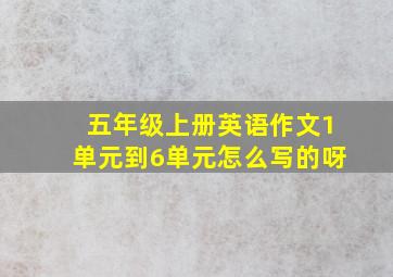 五年级上册英语作文1单元到6单元怎么写的呀