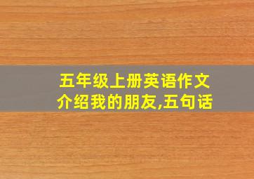 五年级上册英语作文介绍我的朋友,五句话