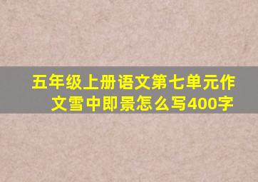 五年级上册语文第七单元作文雪中即景怎么写400字