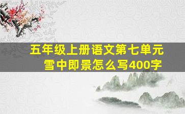 五年级上册语文第七单元雪中即景怎么写400字