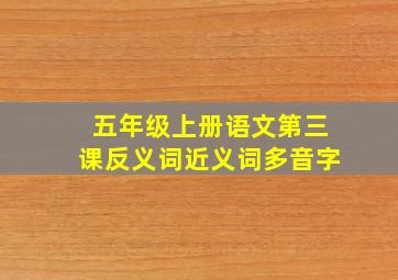 五年级上册语文第三课反义词近义词多音字