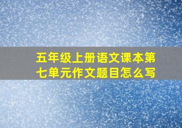 五年级上册语文课本第七单元作文题目怎么写