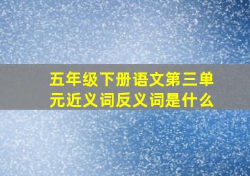 五年级下册语文第三单元近义词反义词是什么