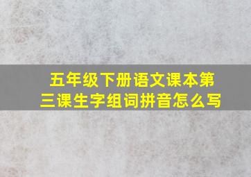 五年级下册语文课本第三课生字组词拼音怎么写