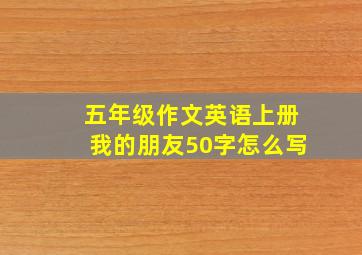 五年级作文英语上册我的朋友50字怎么写