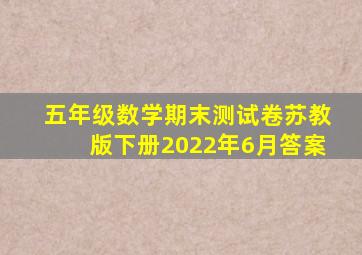 五年级数学期末测试卷苏教版下册2022年6月答案