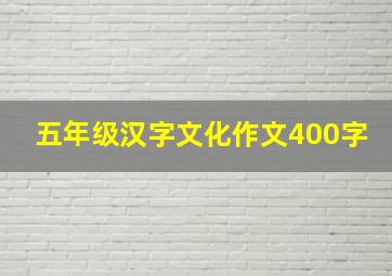 五年级汉字文化作文400字