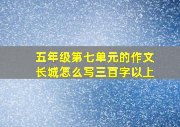 五年级第七单元的作文长城怎么写三百字以上