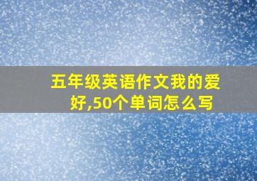 五年级英语作文我的爱好,50个单词怎么写