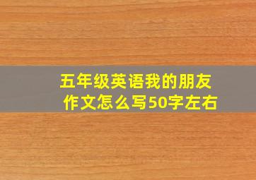 五年级英语我的朋友作文怎么写50字左右