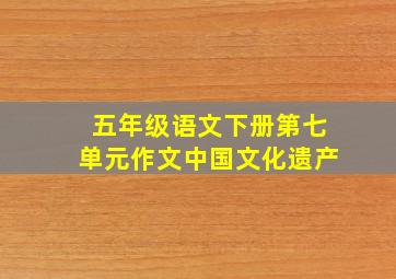 五年级语文下册第七单元作文中国文化遗产