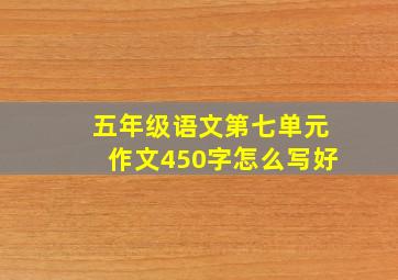 五年级语文第七单元作文450字怎么写好