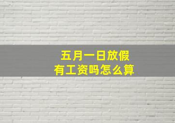 五月一日放假有工资吗怎么算