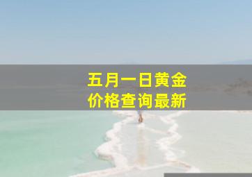 五月一日黄金价格查询最新