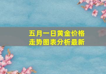 五月一日黄金价格走势图表分析最新