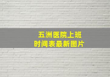 五洲医院上班时间表最新图片