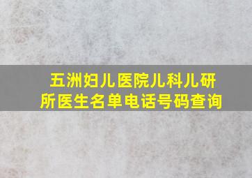 五洲妇儿医院儿科儿研所医生名单电话号码查询