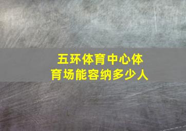 五环体育中心体育场能容纳多少人