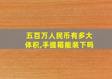 五百万人民币有多大体积,手提箱能装下吗