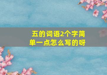 五的词语2个字简单一点怎么写的呀