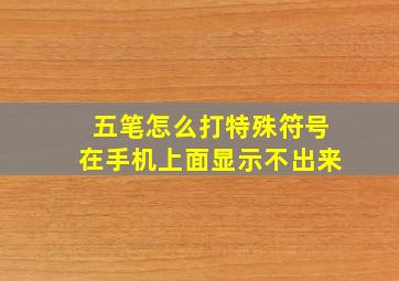 五笔怎么打特殊符号在手机上面显示不出来