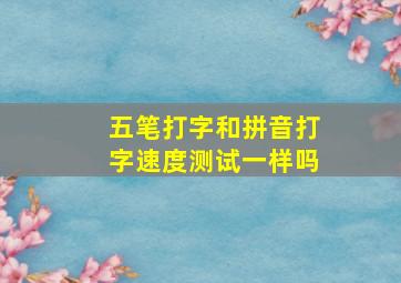 五笔打字和拼音打字速度测试一样吗