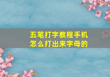 五笔打字教程手机怎么打出来字母的