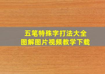 五笔特殊字打法大全图解图片视频教学下载