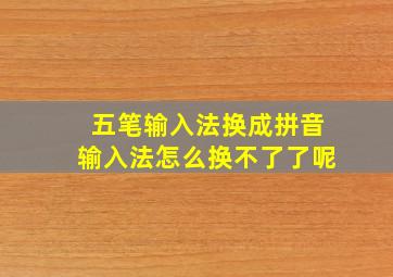 五笔输入法换成拼音输入法怎么换不了了呢