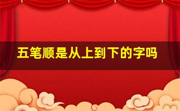 五笔顺是从上到下的字吗