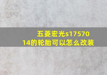 五菱宏光s1757014的轮胎可以怎么改装