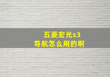 五菱宏光s3导航怎么用的啊