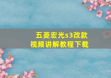 五菱宏光s3改款视频讲解教程下载