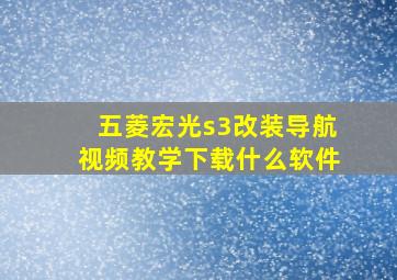 五菱宏光s3改装导航视频教学下载什么软件