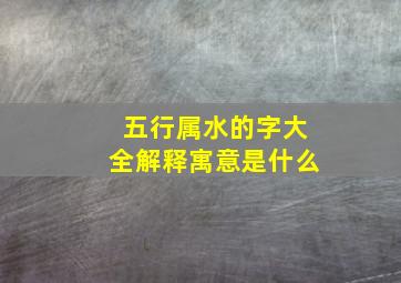 五行属水的字大全解释寓意是什么