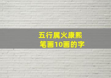 五行属火康熙笔画10画的字