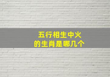 五行相生中火的生肖是哪几个