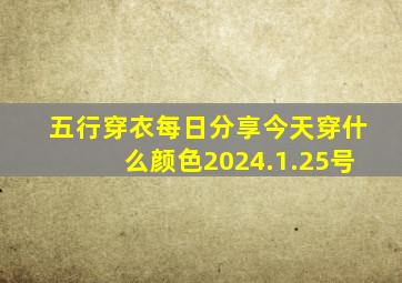 五行穿衣每日分享今天穿什么颜色2024.1.25号