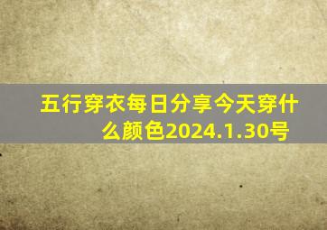 五行穿衣每日分享今天穿什么颜色2024.1.30号