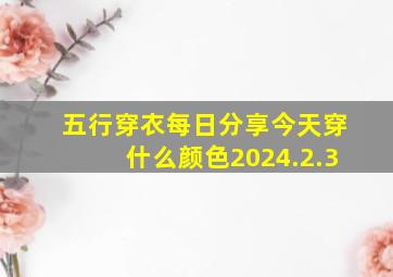 五行穿衣每日分享今天穿什么颜色2024.2.3