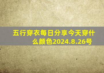 五行穿衣每日分享今天穿什么颜色2024.8.26号