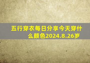 五行穿衣每日分享今天穿什么颜色2024.8.26岁