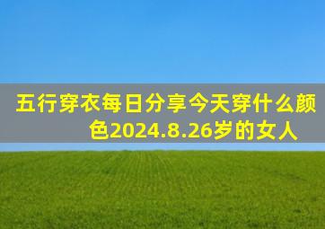 五行穿衣每日分享今天穿什么颜色2024.8.26岁的女人