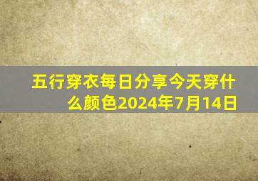 五行穿衣每日分享今天穿什么颜色2024年7月14日